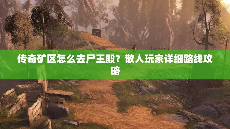 传奇矿区怎么去尸王殿?散人玩家详细路线攻略