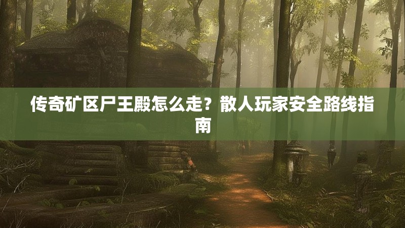 传奇矿区尸王殿怎么走?散人玩家安全路线指南