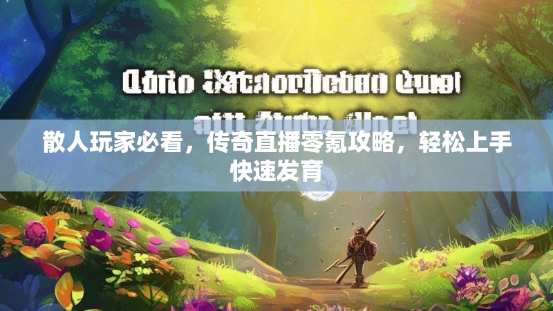 散人玩家必看,传奇直播零氪攻略,轻松上手快速发育