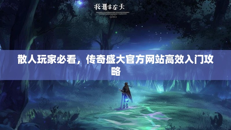 散人玩家必看，传奇盛大官方网站高效入门攻略