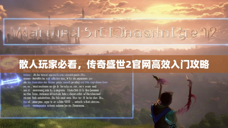 散人玩家必看,传奇盛世2官网高效入门攻略