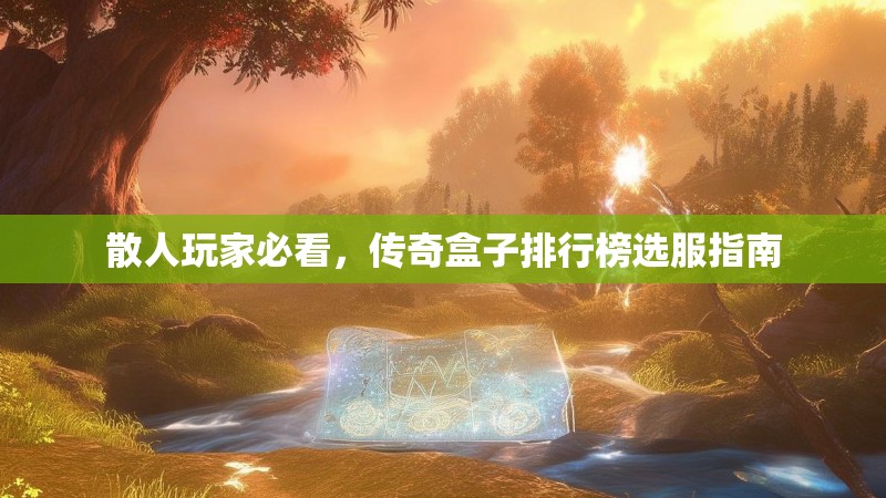 散人玩家必看,传奇盒子排行榜选服指南