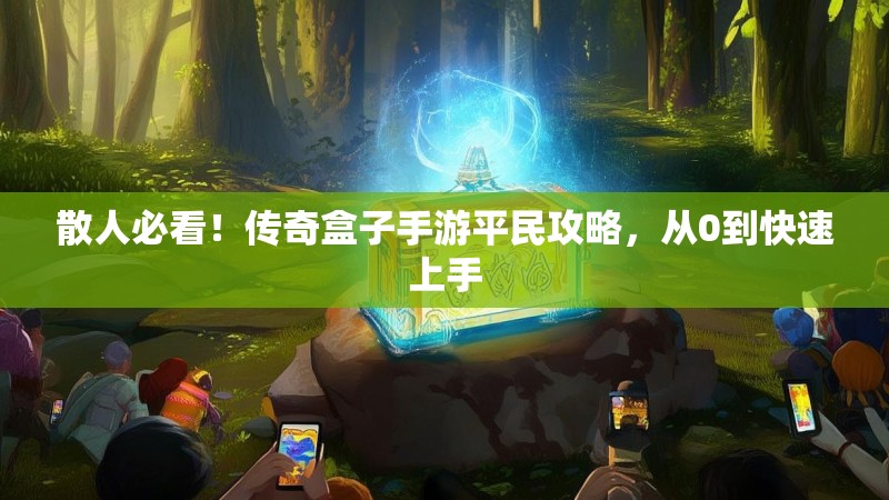 散人必看！传奇盒子手游平民攻略，从0到快速上手