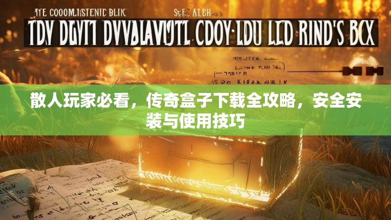 散人玩家必看,传奇盒子下载全攻略,安全安装与使用技巧