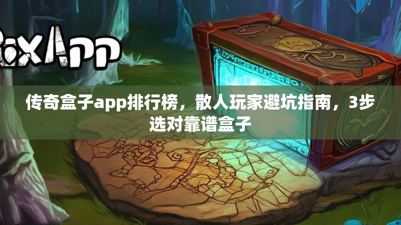 传奇盒子app排行榜,散人玩家避坑指南,3步选对靠谱盒子