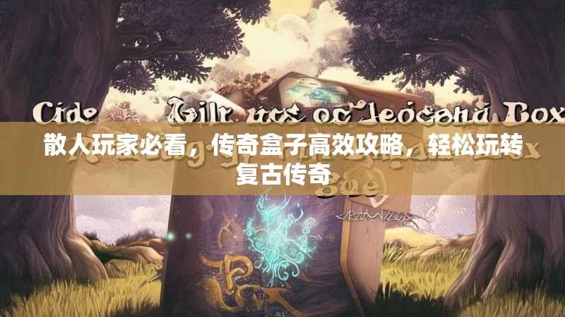 散人玩家必看,传奇盒子高效攻略,轻松玩转复古传奇