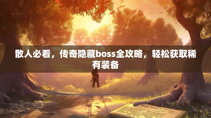 散人必看,传奇隐藏boss全攻略,轻松获取稀有装备