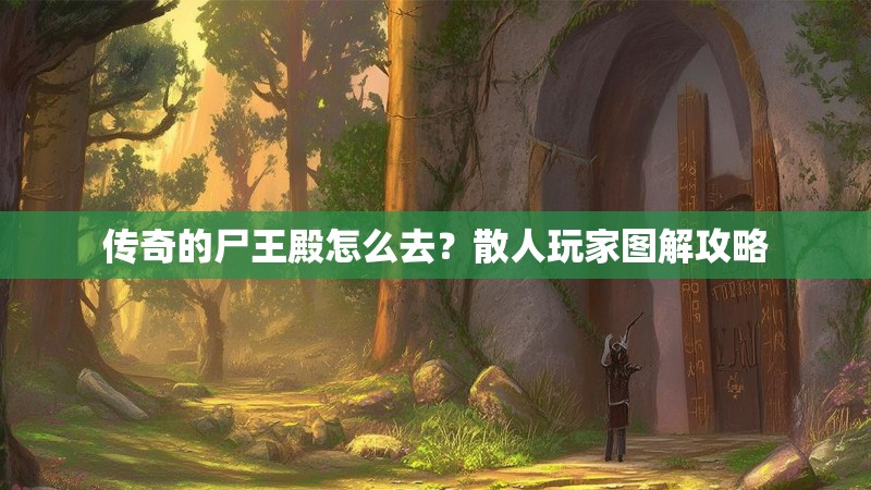 传奇的尸王殿怎么去？散人玩家图解攻略