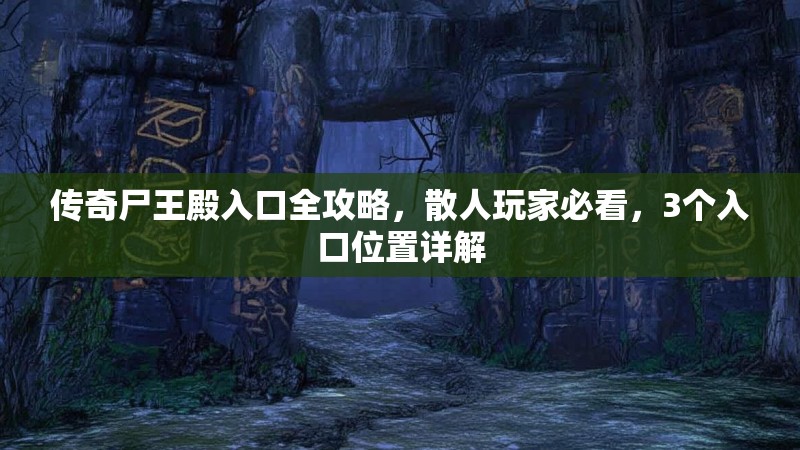 传奇尸王殿入口全攻略，散人玩家必看，3个入口位置详解