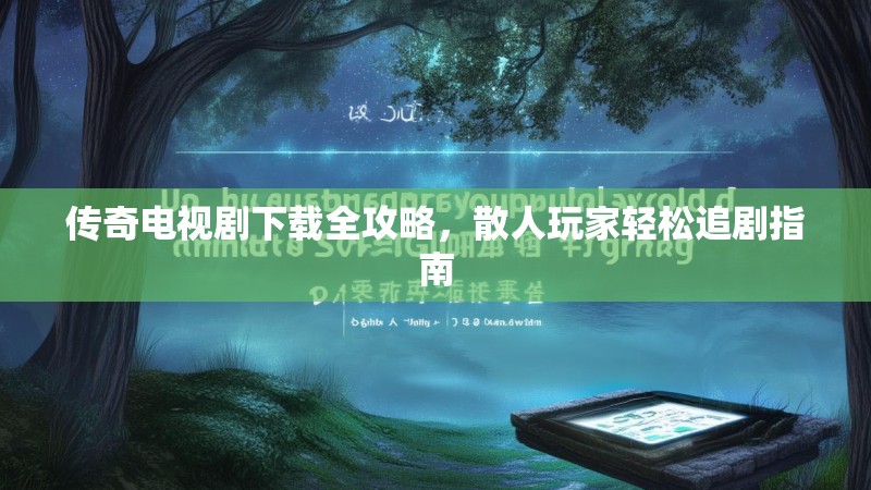 传奇电视剧下载全攻略,散人玩家轻松追剧指南