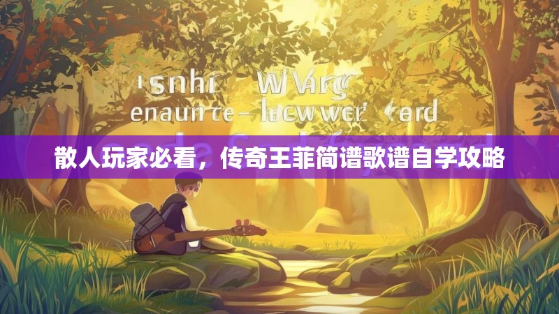 散人玩家必看,传奇王菲简谱歌谱自学攻略