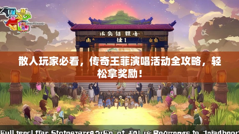 散人玩家必看,传奇王菲演唱活动全攻略,轻松拿奖励!