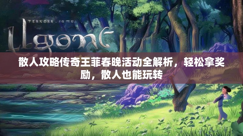 散人攻略传奇王菲春晚活动全解析，轻松拿奖励，散人也能玩转