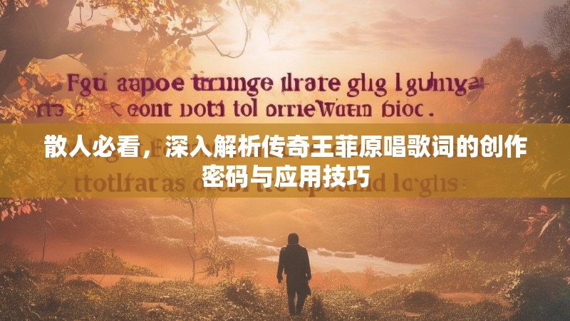 散人必看,深入解析传奇王菲原唱歌词的创作密码与应用技巧