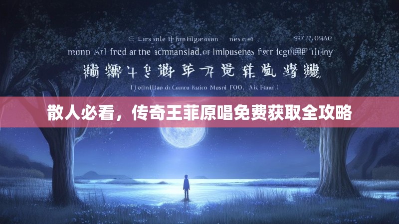 散人必看,传奇王菲原唱免费获取全攻略