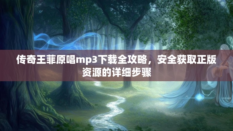 传奇王菲原唱mp3下载全攻略,安全获取正版资源的详细步骤
