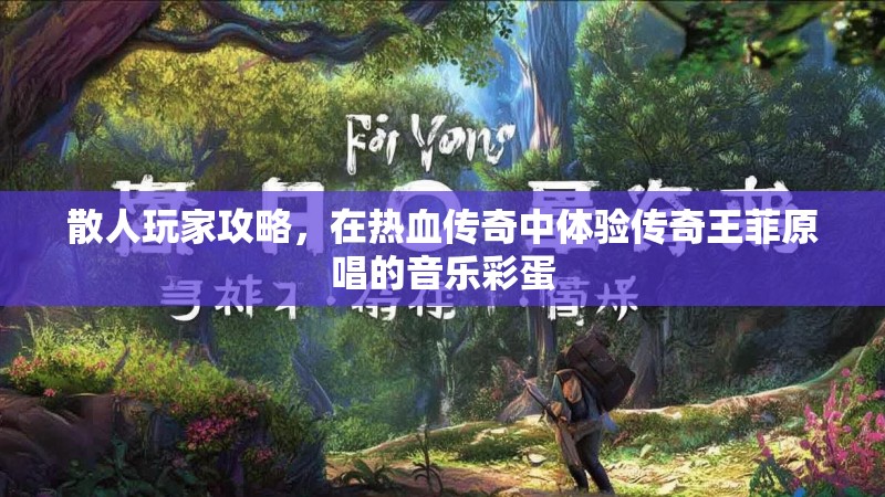 散人玩家攻略,在热血传奇中体验传奇王菲原唱的音乐彩蛋