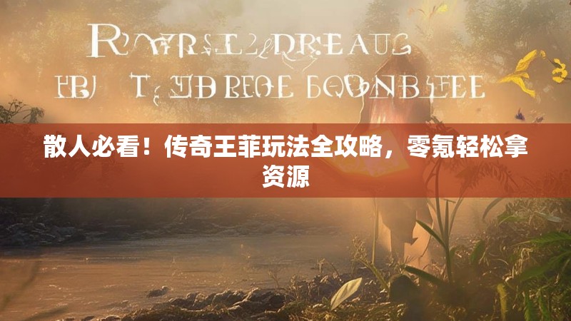散人必看!传奇王菲玩法全攻略,零氪轻松拿资源