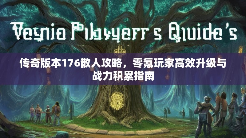 传奇版本176散人攻略,零氪玩家高效升级与战力积累指南