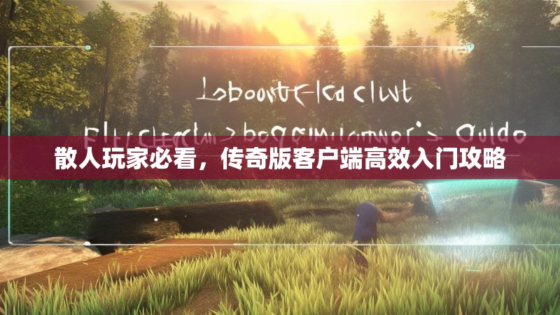 散人玩家必看，传奇版客户端高效入门攻略
