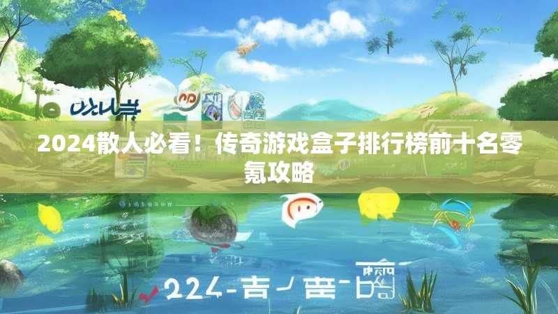 2024散人必看!传奇游戏盒子排行榜前十名零氪攻略