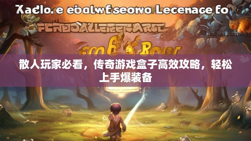 散人玩家必看,传奇游戏盒子高效攻略,轻松上手爆装备