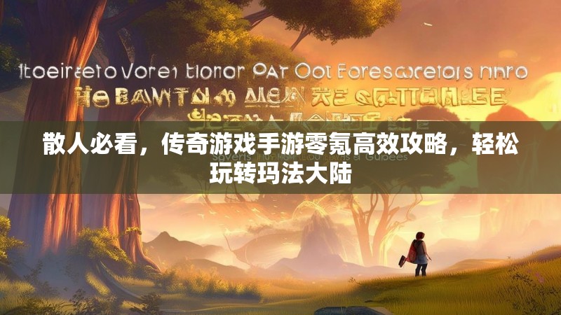 散人必看，传奇游戏手游零氪高效攻略，轻松玩转玛法大陆