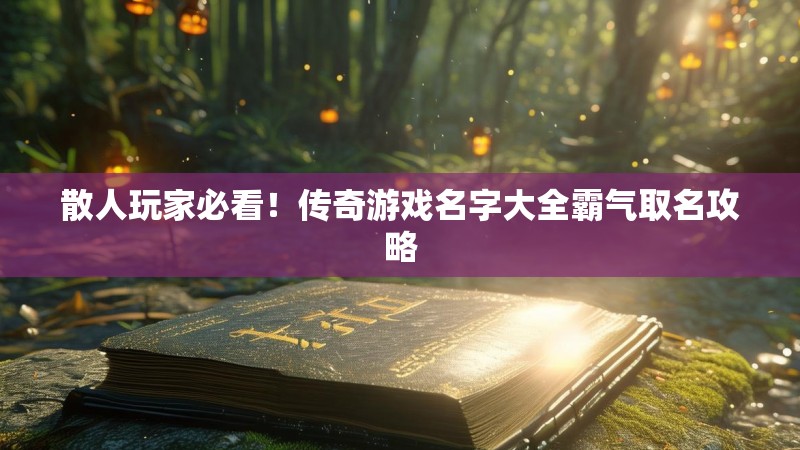 散人玩家必看！传奇游戏名字大全霸气取名攻略