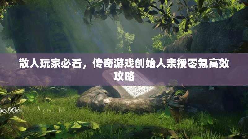 散人玩家必看，传奇游戏创始人亲授零氪高效攻略