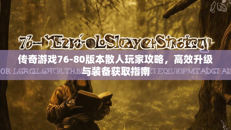传奇游戏76-80版本散人玩家攻略，高效升级与装备获取指南