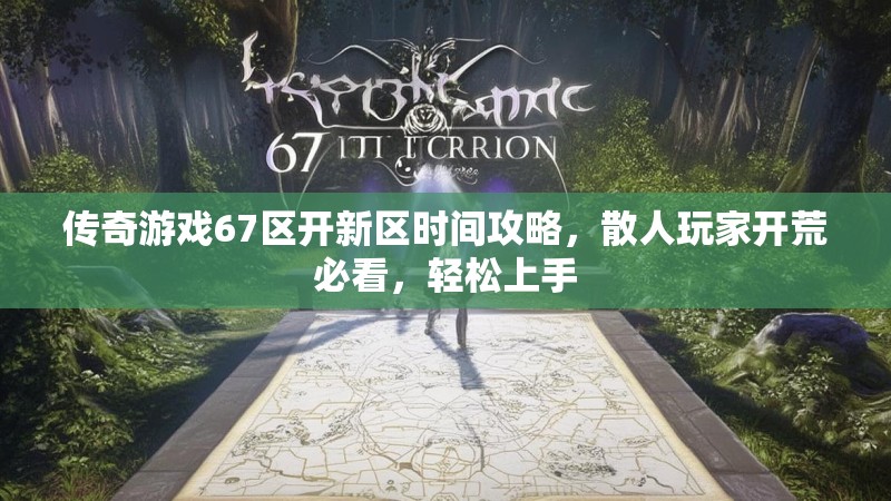 传奇游戏67区开新区时间攻略，散人玩家开荒必看，轻松上手