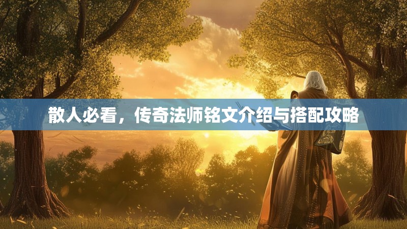 散人必看,传奇法师铭文介绍与搭配攻略