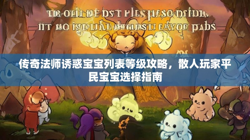 传奇法师诱惑宝宝列表等级攻略，散人玩家平民宝宝选择指南