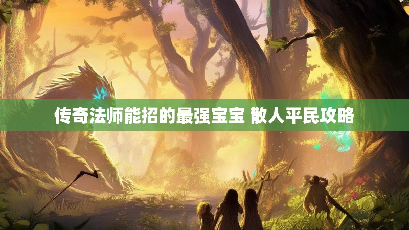 传奇法师能招的最强宝宝 散人平民攻略