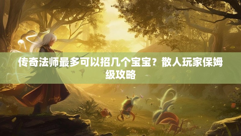 传奇法师最多可以招几个宝宝？散人玩家保姆级攻略