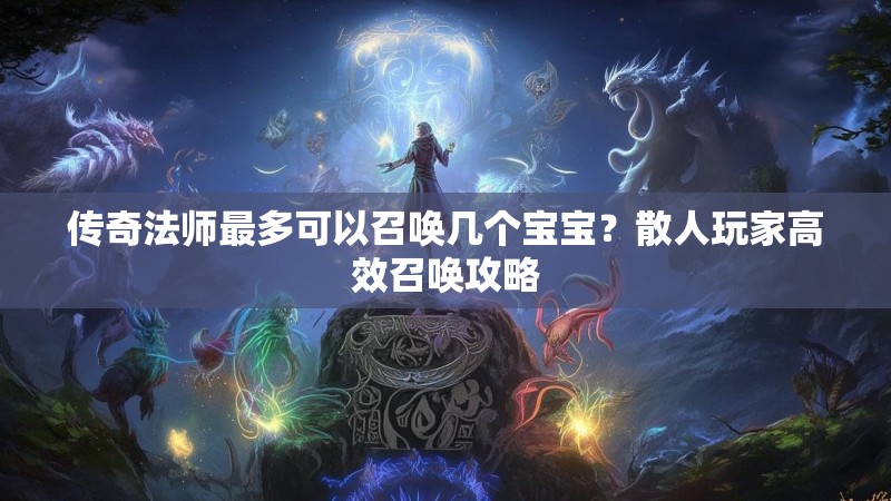 传奇法师最多可以召唤几个宝宝？散人玩家高效召唤攻略