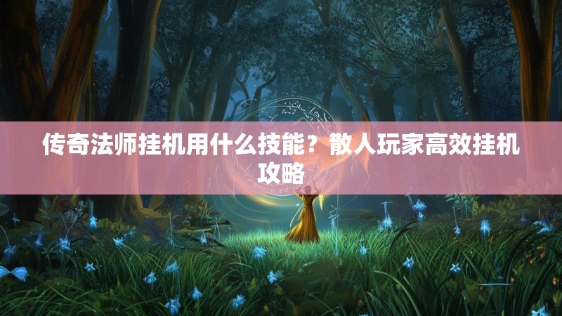 传奇法师挂机用什么技能？散人玩家高效挂机攻略