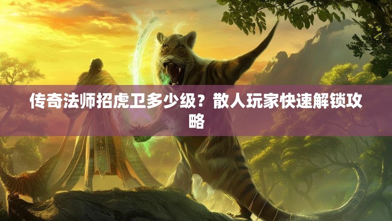 传奇法师招虎卫多少级?散人玩家快速解锁攻略