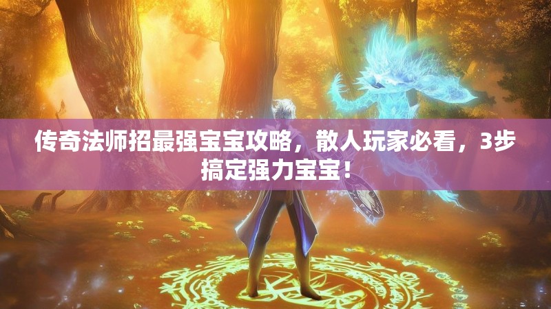 传奇法师招最强宝宝攻略,散人玩家必看,3步搞定强力宝宝!