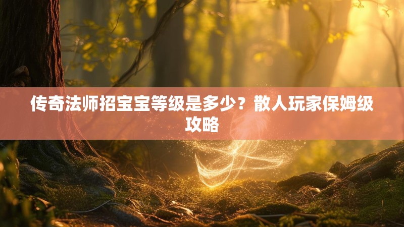传奇法师招宝宝等级是多少?散人玩家保姆级攻略