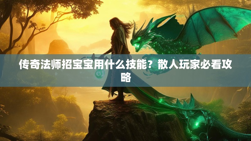 传奇法师招宝宝用什么技能？散人玩家必看攻略