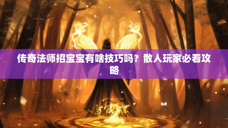 传奇法师招宝宝有啥技巧吗？散人玩家必看攻略