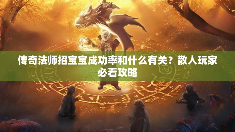 传奇法师招宝宝成功率和什么有关？散人玩家必看攻略