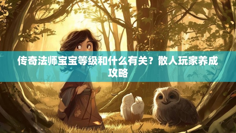传奇法师宝宝等级和什么有关？散人玩家养成攻略