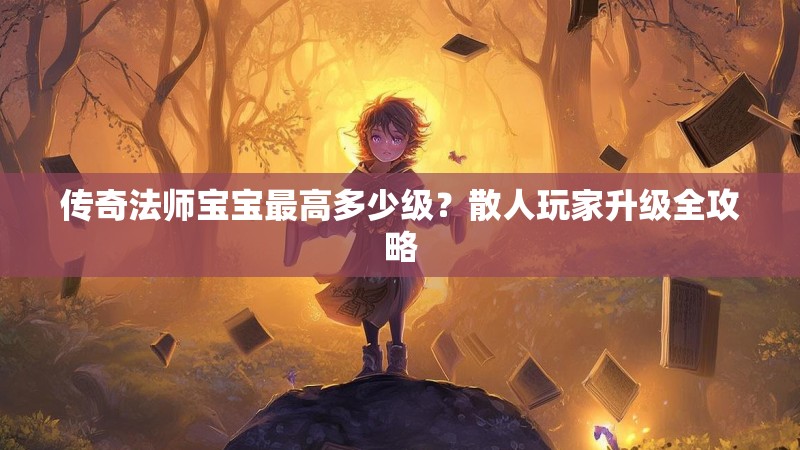 传奇法师宝宝最高多少级?散人玩家升级全攻略