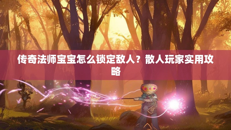 传奇法师宝宝怎么锁定敌人？散人玩家实用攻略