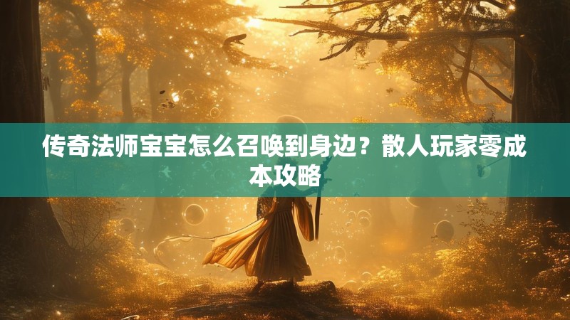 传奇法师宝宝怎么召唤到身边?散人玩家零成本攻略