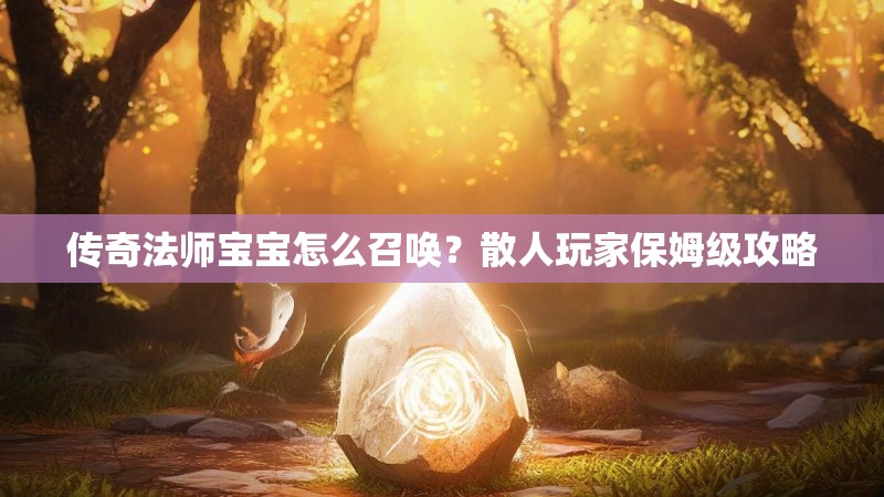 传奇法师宝宝怎么召唤?散人玩家保姆级攻略
