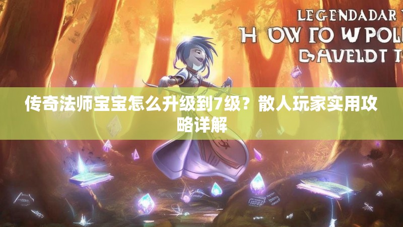传奇法师宝宝怎么升级到7级?散人玩家实用攻略详解