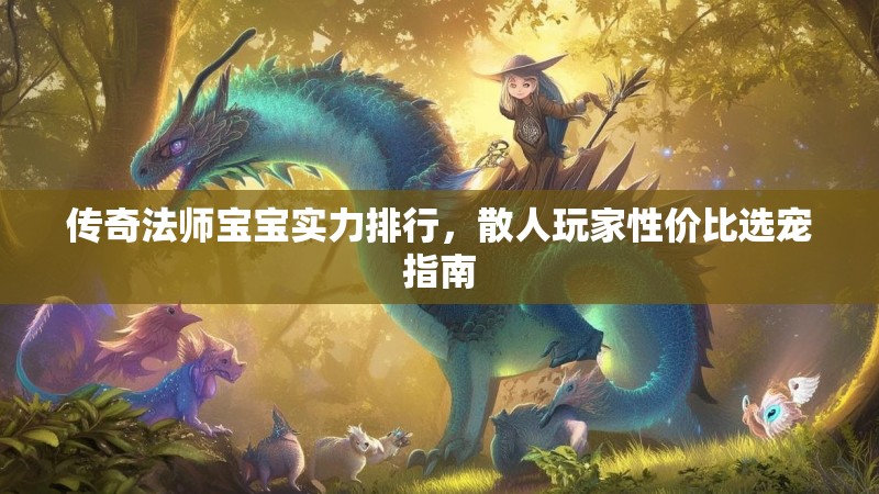 传奇法师宝宝实力排行,散人玩家性价比选宠指南